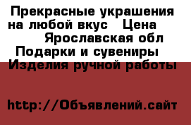 Прекрасные украшения на любой вкус › Цена ­ 1 200 - Ярославская обл. Подарки и сувениры » Изделия ручной работы   